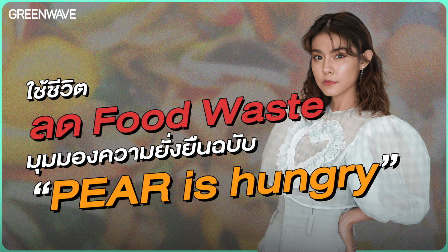 ใช้ชีวิต ลด Food Waste มุมมองความยั่งยืนฉบับ “PEAR is hungry”