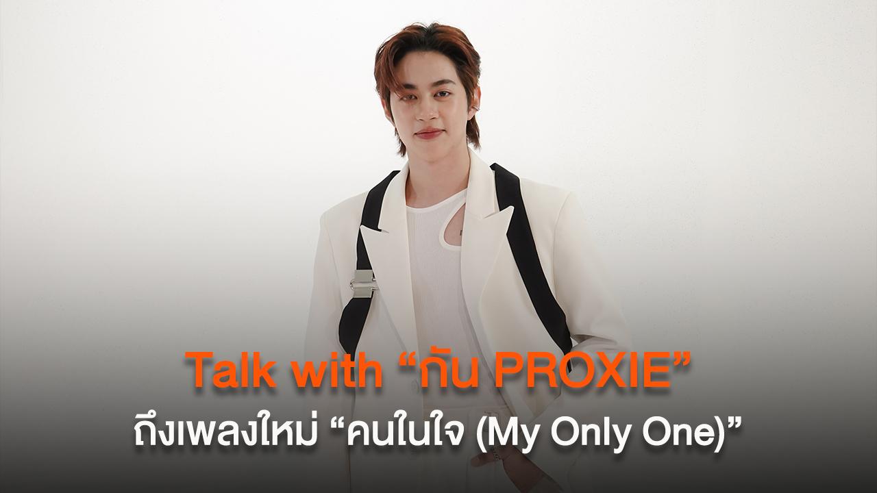 Talk with “กัน PROXIE” ถึงเพลงใหม่ “คนในใจ (My Only One)” จาก PROXIE Solo Project